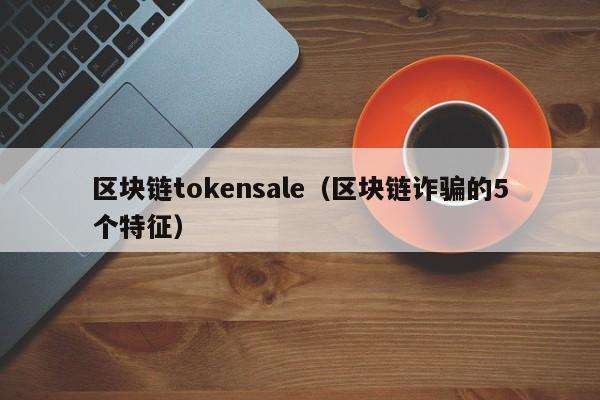 区块链tokensale(区块链诈骗的5个特征)