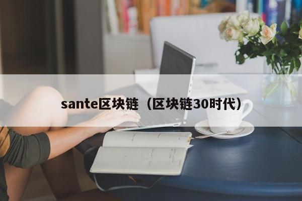 sante区块链(区块链30时代)